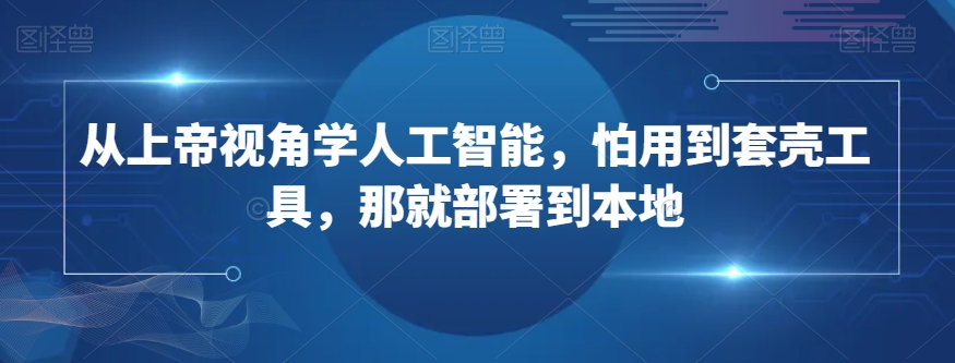 从上帝视角学人工智能，怕用到套壳工具，那就部署到本地