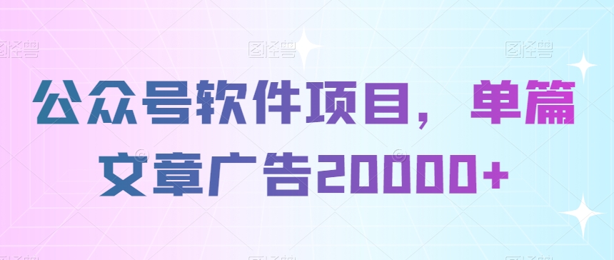 公众号软件项目，单篇文章广告20000+