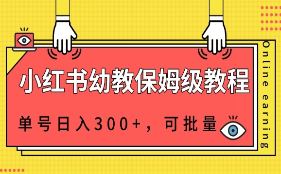 小红书幼教资源保姆级教程，单号日入300+，可批量操作