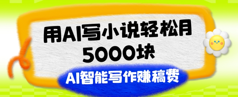 用AI写小说轻松月5000块、AI智能写作赚稿费、【附加一对一指导】