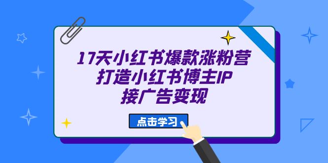 （6843期）17天 小红书爆款 涨粉营（广告变现方向）打造小红书博主IP、接广告变现