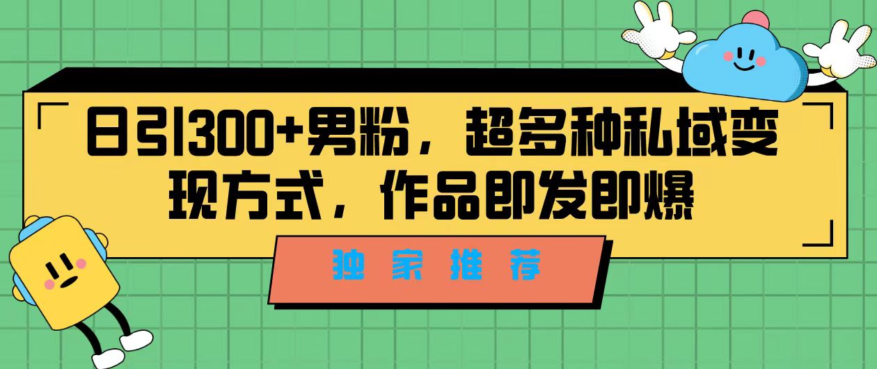 （7048期）独家推荐！日引300+男粉，超多种私域变现方式，作品即发即报