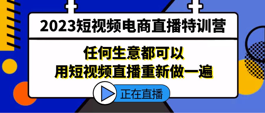 （5319期）2023短视频电商直播特训营，任何生意都可以用短视频直播重新做一遍