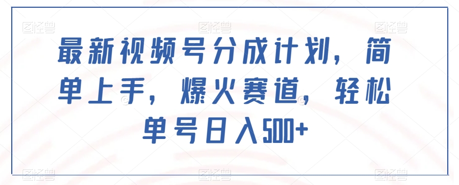 最新视频号分成计划，简单上手，爆火赛道，轻松单号日入500+