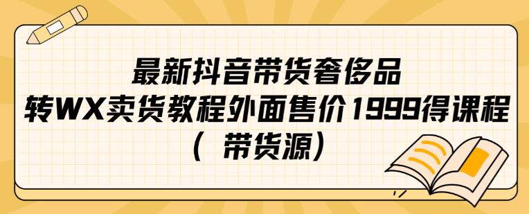 最新抖音奢侈品转微信卖货教程外面售价1999的课程（带货源）