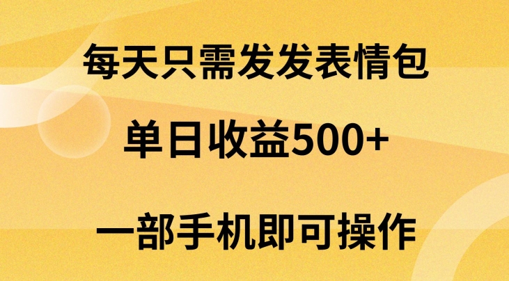 每天只需发发表情包日入500+，无需露脸，一部手机即可操作，小白最适合