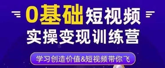 0基础短视频实操变现训练营，3大体系成就百万大V