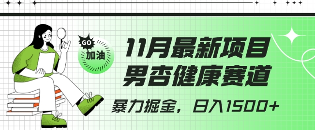 最新项目，男杏健康赛道，暴力掘金，日入1500+