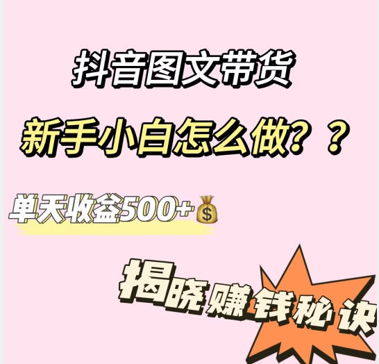 抖音图文带货，新手小白怎么做？单天收益500+【揭秘赚钱秘诀】