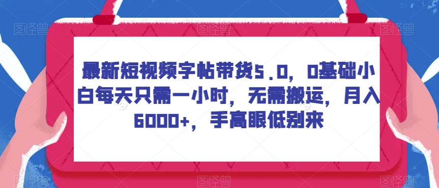 最新短视频字帖带货5.0，0基础小白每天只需一小时，无需搬运，月入6000+，手高眼低别来