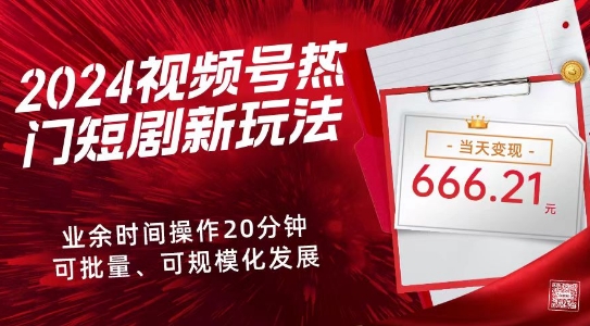 2024视频号热门短剧新玩法，每天仅20分钟、当天变现666.21元、可矩阵操作