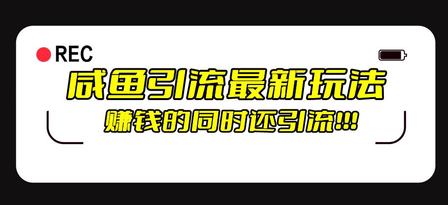 咸鱼引流最新玩法，赚钱的同时，日引流100+