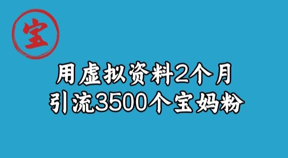 宝哥虚拟资料项目，2个月引流3500个宝妈粉