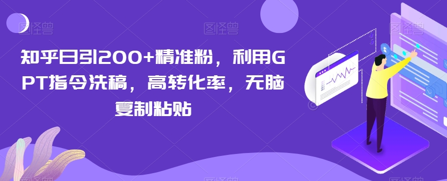 知乎日引200+精准粉，利用GPT指令洗稿，高转化率，无脑复制粘贴