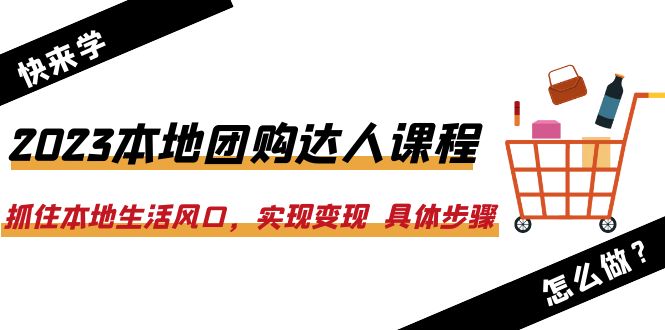 （6316期）2023本地团购达人课程：抓住本地生活风口，实现变现  具体步骤（22节课）