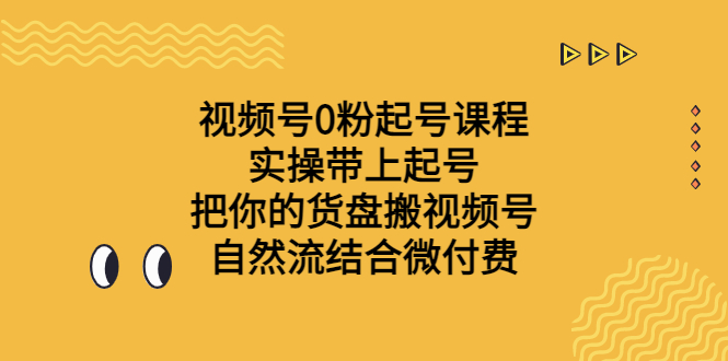 （6749期）视频号0粉起号课程 实操带上起号 把你的货盘搬视频号 自然流结合微付费