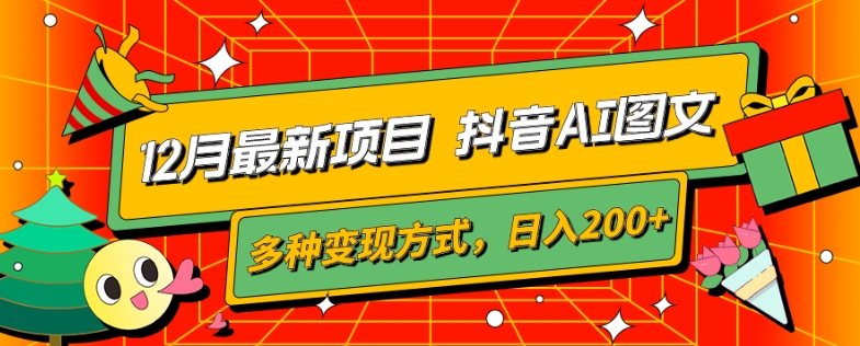 12月最新项目，抖音AI图文，自带爆款流量，多种变现方式，日入200+