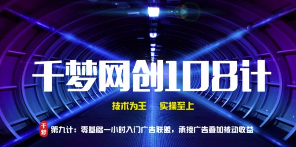 千梦网创108计第9计：零基础一小时入门广告联盟，承接广告叠加被动收益