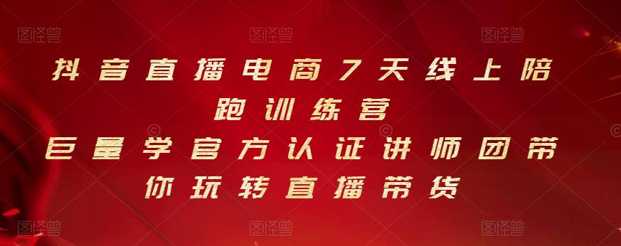 抖音直播电商7天线上陪跑训练营，巨量学官方认证讲师团带你玩转直播带货