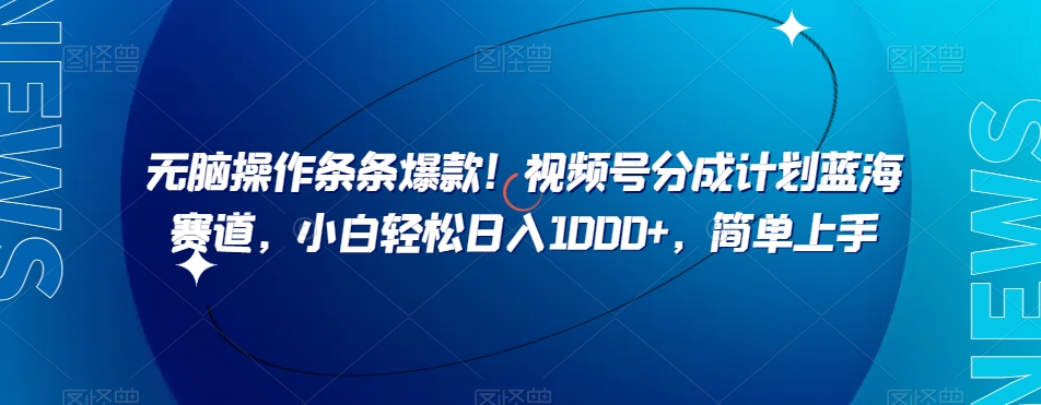 无脑操作条条爆款！视频号分成计划蓝海赛道，小白轻松日入1000+，简单上手