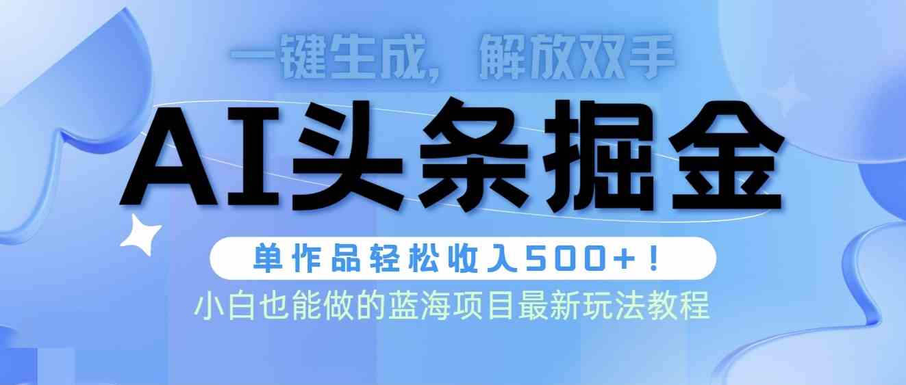 （9984期）头条AI掘金术最新玩法，全AI制作无需人工修稿，一键生成单篇文章收益500+