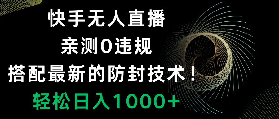 （8278期）快手无人直播，0违规，搭配最新的防封技术！轻松日入1000+