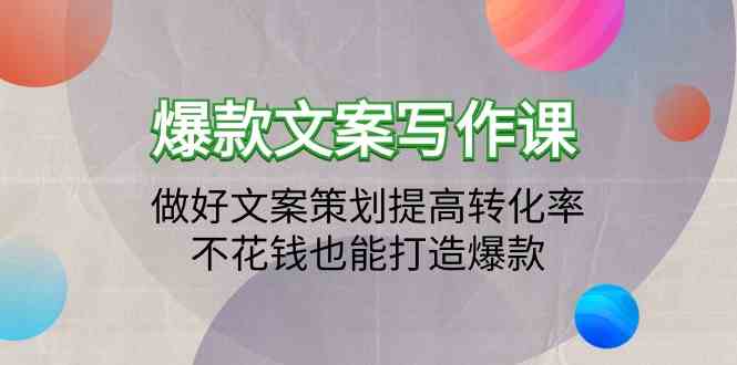 （9508期）爆款文案写作课：做好文案策划提高转化率，不花钱也能打造爆款（19节课）