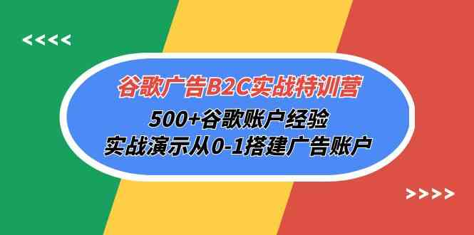 （10096期）谷歌广告B2C实战特训营，500+谷歌账户经验，实战演示从0-1搭建广告账户