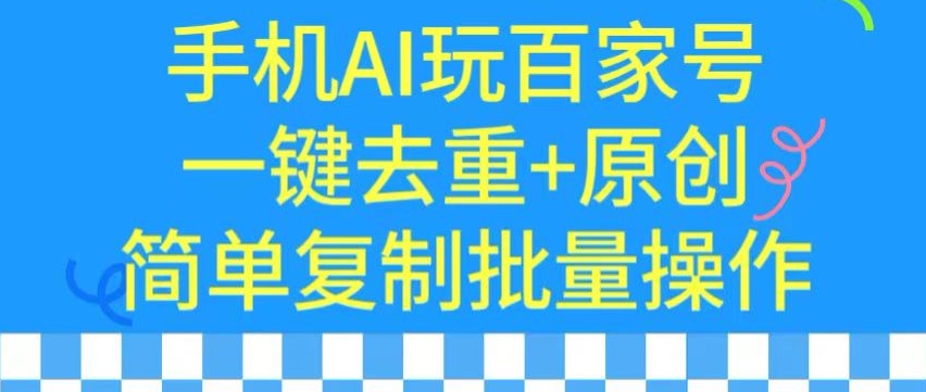 用手机AI玩百家号，一键去重+原创，简单复制批量操作