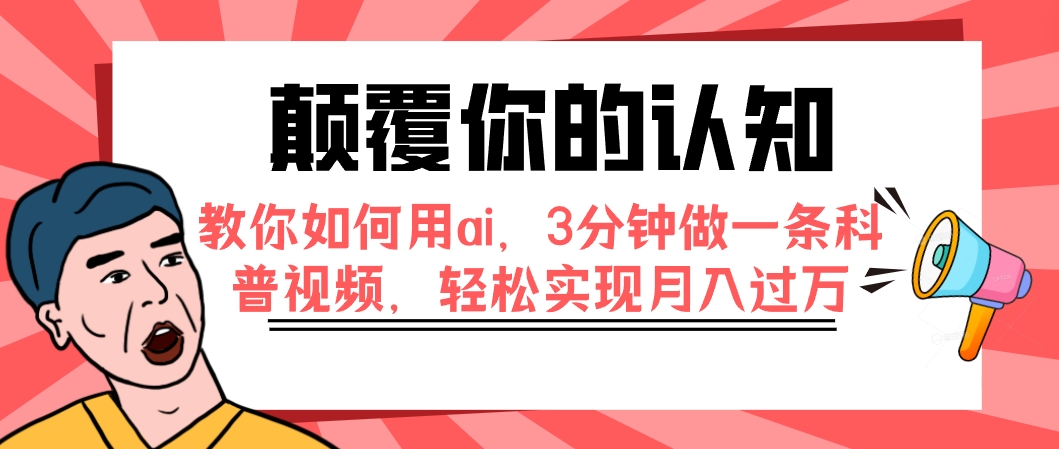 （7681期）颠覆你的认知，教你如何用ai，3分钟做一条科普视频，轻松实现月入过万