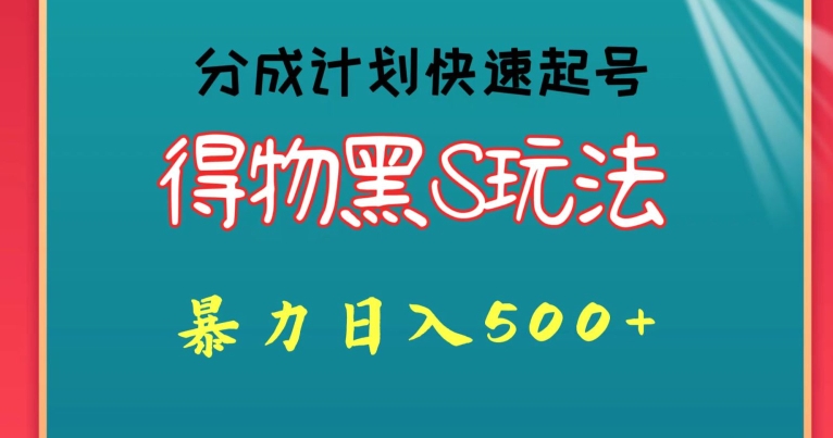 得物黑S玩法 分成计划起号迅速，暴力日入500+