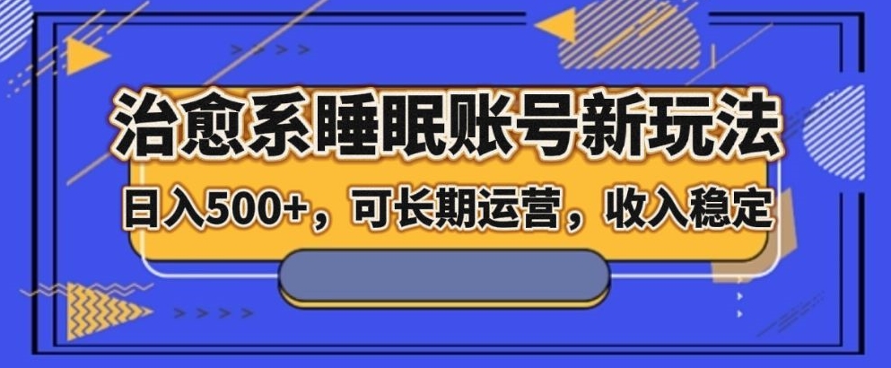 治愈系睡眠账号新玩法，日入500+长期运营，收入稳定