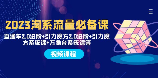 （7850期）2023淘系流量必备课 直通车2.0进阶+引力魔方2.0进阶+引力魔方系统课+万象台