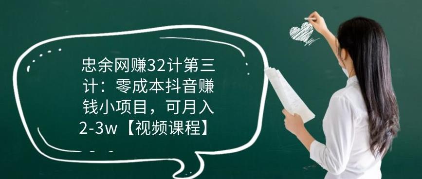 忠余网赚32计第三计：零成本抖音赚钱小项目，可月入2-3w【视频课程】