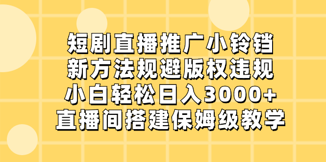 （8662期）短剧直播推广小铃铛，新方法规避版权违规，小白轻松日入3000+，直播间搭…