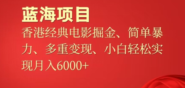 蓝海项目，香港经典老电影掘金，简单暴力，多重变现，小白轻松实现月入6000+