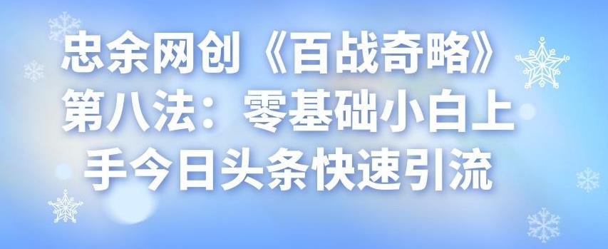 忠余网创《百战奇略》第八法：零基础小白上手今日头条快速引流