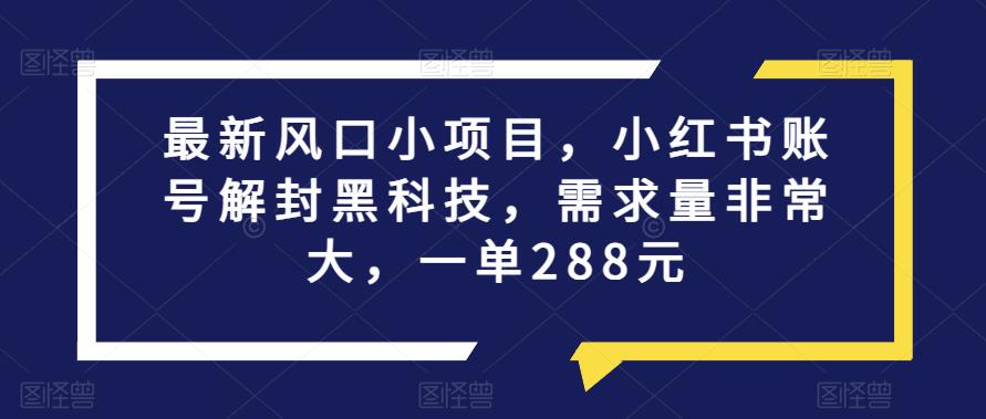 最新风口小项目，小红书账号解封黑科技，需求量非常大，一单288元