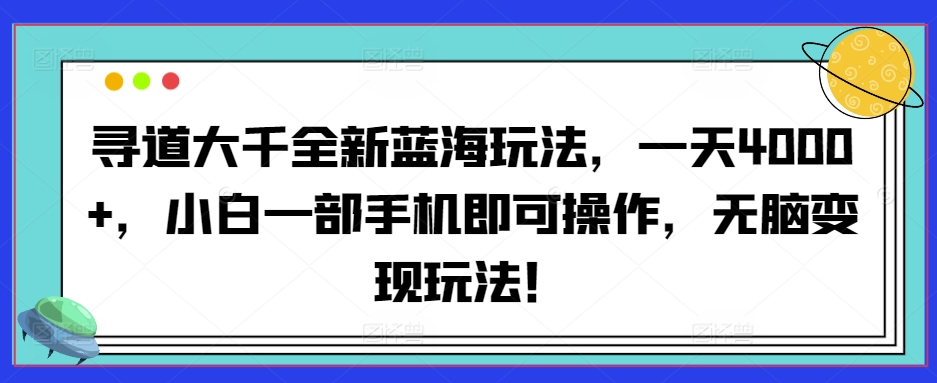 寻道大千全新蓝海玩法，一天4000+，小白一部手机即可操作，无脑变现玩法！