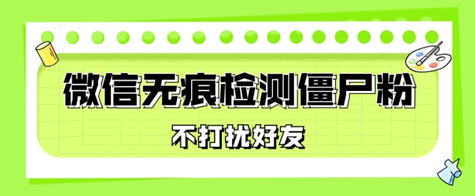 微信无痕检测僵尸粉，操作简单，两个命令即可自动检测僵尸粉