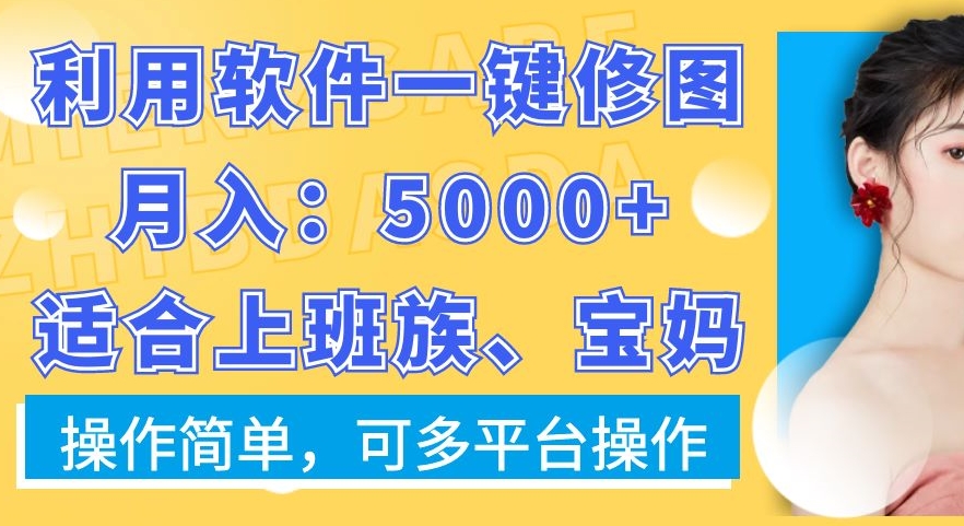 利用软件一键修图月入5000+，适合上班族、宝妈，操作简单，可多平台操作