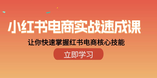 小红书电商实战速成课，让你快速掌握红书电商核心技能（28课）