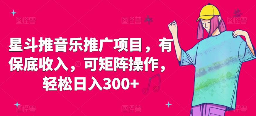 星斗推音乐推广项目，有保底收入，可矩阵操作，轻松日入300+