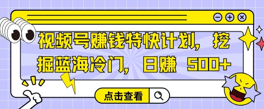 视频号赚钱特快计划，挖掘蓝海冷门，日赚 500+