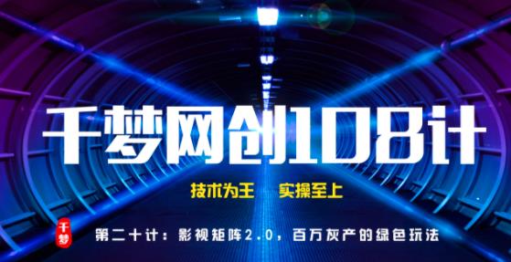 千梦网创108计第20计：影视矩阵2.0，百万灰产的绿色玩法