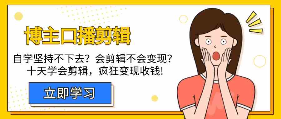 （9474期）博主-口播剪辑，自学坚持不下去？会剪辑不会变现？十天学会剪辑，疯狂收钱