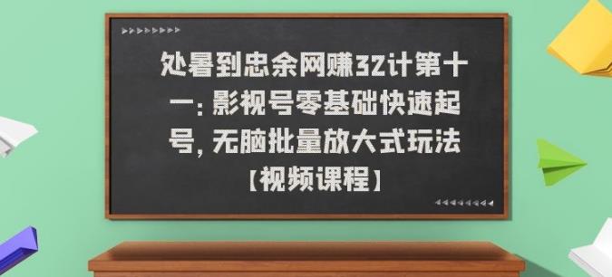 忠余网赚32计第十一：影视号零基础快速起号，无脑批量放大式玩法【视频课程】