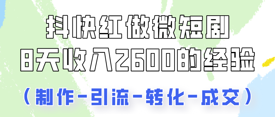 抖快做微短剧，8天收入2600+的实操经验，从前端设置到后期转化手把手教！