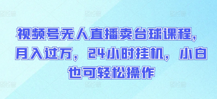 视频号无人直播卖台球课程，月入过万，24小时挂机，小白也可轻松操作