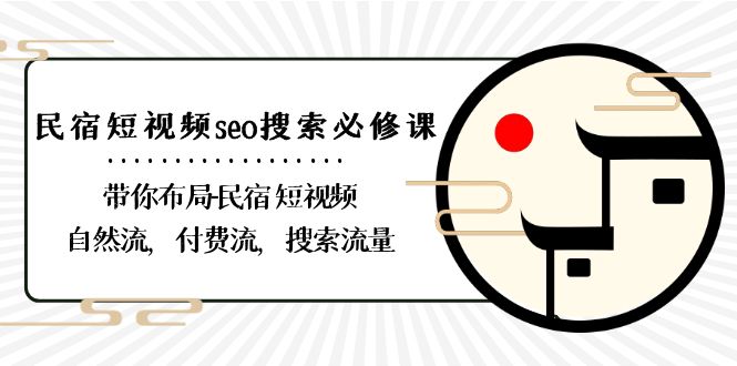 （8839期）民宿-短视频seo搜索必修课：带你布局-民宿 短视频自然流，付费流，搜索流量